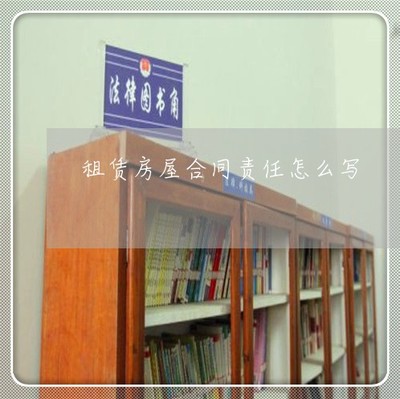 租賃房屋合同責任怎么寫 雙方責任與義務全解析（14日已更新）